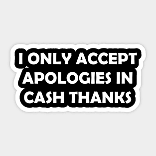 I ONLY ACCEPT APOLOGIES IN CASH THANKS Sticker